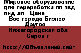 Мировое оборудование для переработки пп пвд пнд лп › Цена ­ 1 500 000 - Все города Бизнес » Другое   . Нижегородская обл.,Саров г.